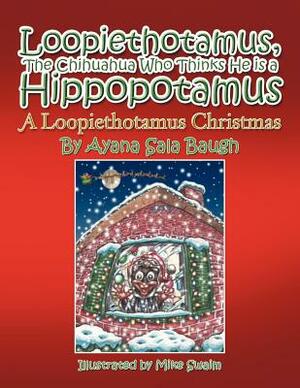Loopiethotamus, the Chihuahua Who Thinks He Is a Hippopotamus: A Loopiethotamus Christmas by Ayana Sala Baugh