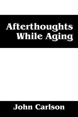 Afterthoughts While Aging by John Carlson