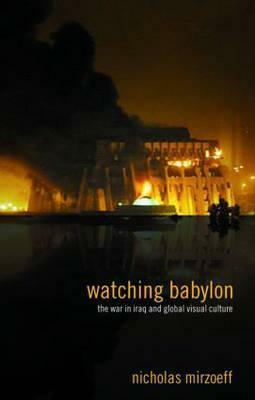 Watching Babylon: The War in Iraq and Global Visual Culture by Nicholas Mirzoeff