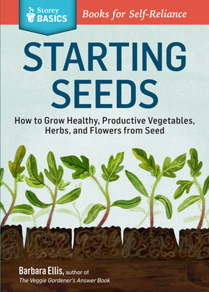 Starting Seeds: Vegetables * Herbs * Flowers by Barbara Ellis