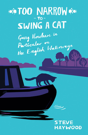 Too Narrow to Swing a Cat: Going Nowhere in Particular on the English Waterways by Steve Haywood