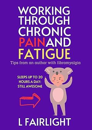 Working Through Chronic Pain and Fatigue: Tips from an author with fibromyalgia by L Fairlight