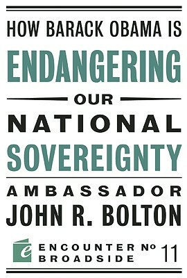 How Barack Obama Is Endangering Our National Sovereignty: How Global Warming Hysteria Leads to Bad Science, Pandering Politicians and Misguided Polici by John R. Bolton