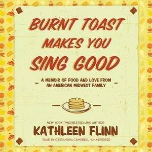 Burnt Toast Makes You Sing Good: A Memoir of Food and Love from an American Midwest Family by Kathleen Flinn