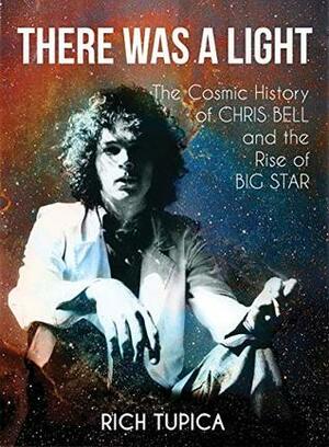 There Was A Light: The Cosmic History of Chris Bell and the Rise of Big Star by Rich Tupica