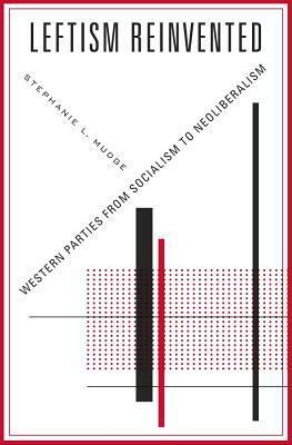 Leftism Reinvented: Western Parties from Socialism to Neoliberalism by Stephanie L. Mudge