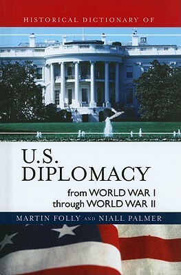 Historical Dictionary of U.S. Diplomacy from World War I Through World War II by Martin Folly, Niall Palmer