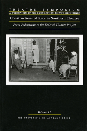 Theatre Symposium, Vol. 11: Constructions of Race in Southern Theatre: From Federalism to the Federal Theatre Project by Anne Fletcher, Dorothy Chansky, Freda Scott Giles, Marvin L. Sims, Noreen Barnes-McLain, Eddie Bradley Jr, Heather May, Melissa Hurt, Jessica Hester, John R. Poole, Wesley A. Bartlett, Heather McMahon