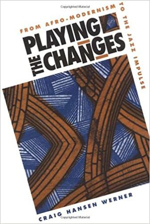 Playing The Changes: From Afro-Modernism To The Jazz Impulse by Craig Werner