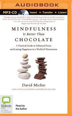 Mindfulness Is Better Than Chocolate: A Practical Guide to Enhanced Focus and Lasting Happiness in a World of Distractions by David Michie