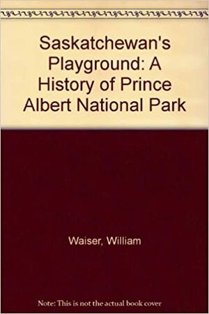 Saskatchewan's Playground: A History of Prince Albert National Park by Bill Waiser