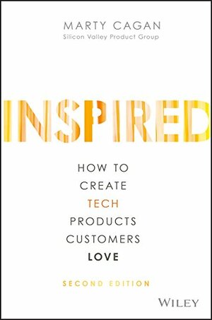 Inspired: How to Create Tech Products Customers Love by Marty Cagan