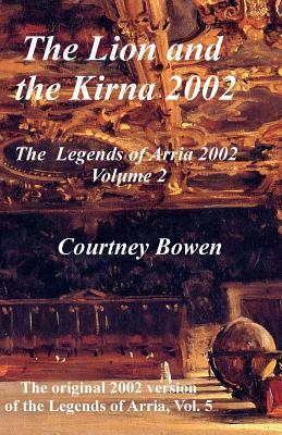 The Lion and the Kirna 2002: The Legends of Arria 2002, Volume 2 by Courtney Bowen