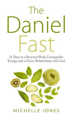 Daniel Fast: 21 Days to a Renewed Body, Unstoppable Energy, and a Closer Relationship with God by Michelle Jones
