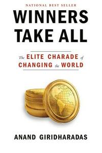 Winners Take All: The Elite Charade of Changing the World by Anand Giridharadas