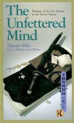 The Unfettered Mind: Writings of the Zen Master to the Sword Master by William Scott Wilson, Takuan Soho