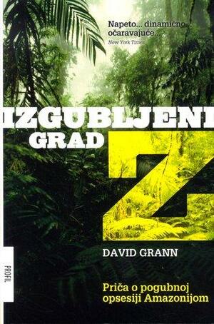 Izgubljeni grad Z: priča o pogubnoj opsesiji Amazonijom by David Grann