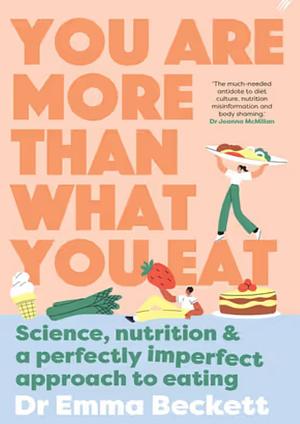 You Are More Than What You Eat: Science, Nutrition, and a Perfectly Imperfect Approach to Eating by Emma Beckett