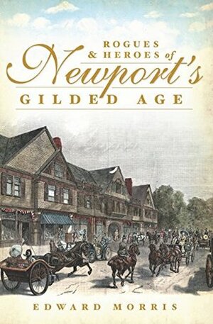 Rogues and Heroes of Newport's Gilded Age by Edward Morris