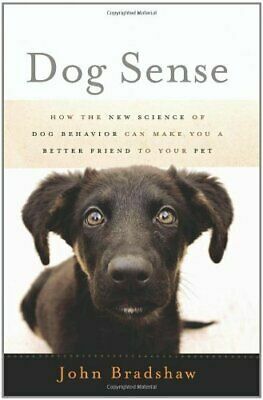 Dog Sense: How the New Science of Dog Behavior Can Make You a Better Friend to Your Pet by John Bradshaw