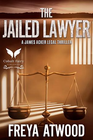The Jailed Lawyer: A James Acker Legal Thriller by Freya Atwood, Freya Atwood