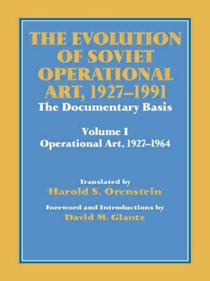The Evolution of Soviet Operational Art, 1927-1991: The Documentary Basis: Volume 1 (Operational Art 1927-1964) by Harold S. Orenstein, David M. Glantz