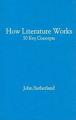How Literature Works: 50 Key Concepts by John Sutherland