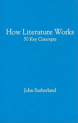 How Literature Works: 50 Key Concepts by John Sutherland