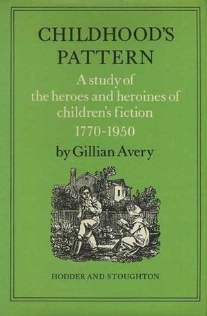 Childhood's Pattern: A Study Of the Heroes and Heroines Of Children's Fiction, 1770-1950 by Gillian Avery