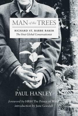 Man of the Trees: Richard St. Barbe Baker, the First Global Conservationist by Paul Hanley