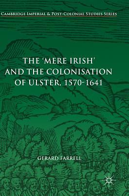 The 'mere Irish' and the Colonisation of Ulster, 1570-1641 by Gerard Farrell