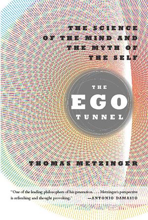 The Ego Tunnel: The Science of the Mind and the Myth of the Self by Thomas Metzinger