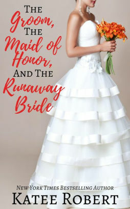 The Groom, The Maid of Honor, and The Runaway Bride by Katee Robert