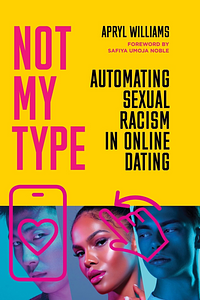 Not My Type: Automating Sexual Racism in Online Dating by Apryl Williams