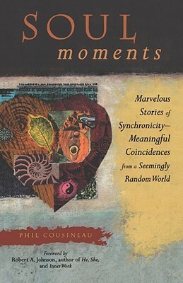 Soul Moments: Marvelous Stories of Synchronicity-Meaningful Coincidences from a Seemingly Random World by Phil Cousineau