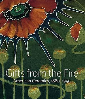 Gifts from the Fire: American Ceramics, 1880–1950 by Alice Cooney Frelinghuysen, Martin Eidelberg