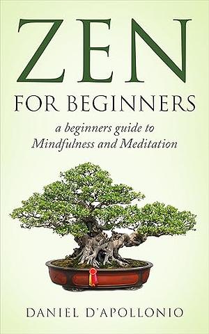 Zen for Beginners: A Beginners Guide to Mindfulness and Meditation by Daniel D'apollonio