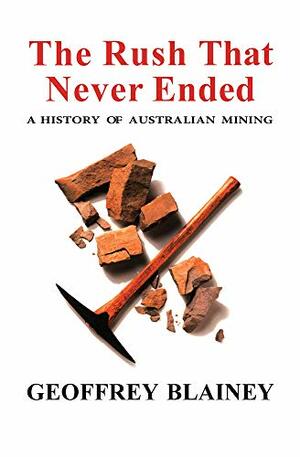 The Rush That Never Ended: A History of Australian Mining by Geoffrey Blainey