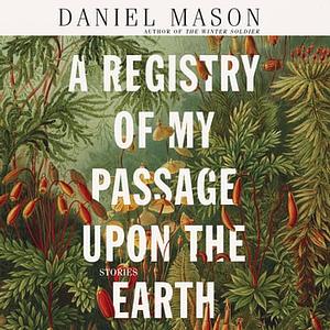 A Registry of My Passage Upon the Earth: Stories by Daniel Mason