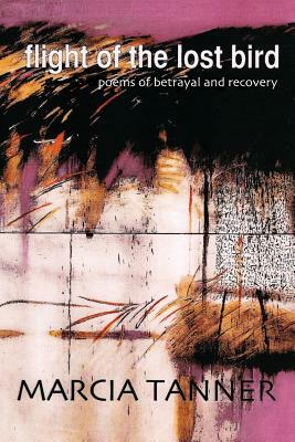 Flight of the Lost Bird: Poems of Betrayal and Recovery by Marcia Tanner