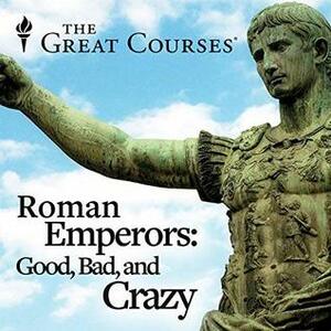 Roman Emperors: Good, Bad, and Crazy by Gregory S. Aldrete