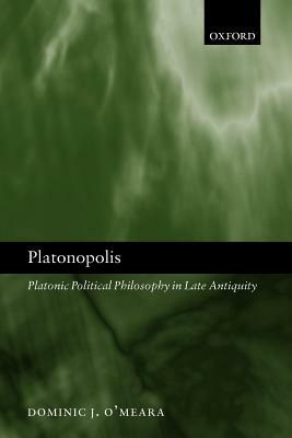 Platonopolis: Platonic Political Philosophy in Late Antiquity by Dominic J. O'Meara