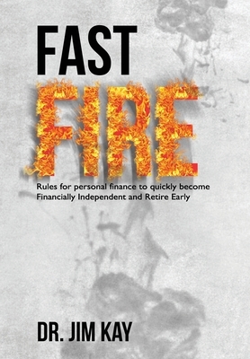 Fast FIRE: Rules for personal finance to quickly become Financially Independent and Retire Early by Jim Kay