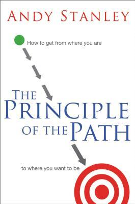 The Principle of the Path: How to Get from Where You Are to Where You Want to Be by Andy Stanley