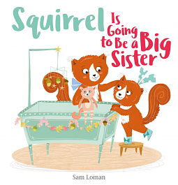 Squirrel is Going to Be a Big Sister by Sam Loman, Sam Loman