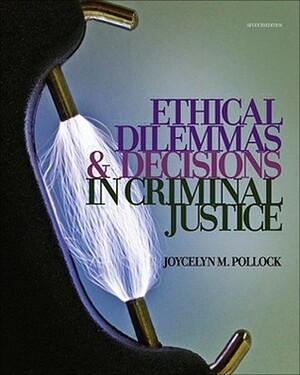 Ethical Dilemmas and Decisions in Criminal Justice by Joycelyn M. Pollock