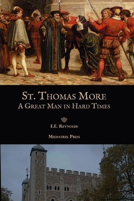 St. Thomas More: A Great Man in Hard Times by E. E. Reynolds