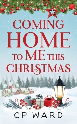 Coming Home to Me This Christmas by C.P. Ward