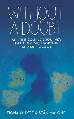 Without a Doubt: An Irish Couple's Journey Through Ivf, Adoption and Surrogacy by Sean Malone, Fiona Whyte