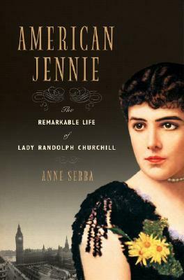 American Jennie: The Remarkable Life of Lady Randolph Churchill by Anne Sebba